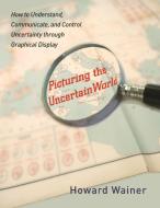 Picturing the Uncertain World - How to Understand, Communicate, and Control Uncertainty through Graphical Display di Howard Wainer edito da Princeton University Press