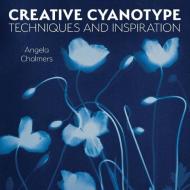 Creative Cyanotype: Techniques and Inspiration di Angela Chalmers edito da CROWOOD PR