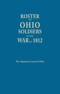 Roster of Ohio Soldiers in the War of 1812 di Adjutant General of Ohio edito da Clearfield