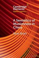 A Semiotics Of Muslimness In China di Ibrar Bhatt edito da Cambridge University Press