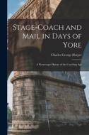 Stage-Coach and Mail in Days of Yore: A Picturesque History of the Coaching Age di Charles George Harper edito da LEGARE STREET PR