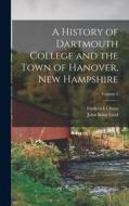 A History of Dartmouth College and the Town of Hanover, New Hampshire; Volume 2 di John King Lord, Frederick Chase edito da LEGARE STREET PR