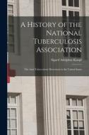 A History of the National Tuberculosis Association: The Anti-Tuberculosis Movement in the United States di Sigard Adolphus Knopf edito da LEGARE STREET PR