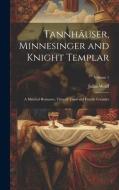 Tannhäuser, Minnesinger and Knight Templar: A Metrical Romance, Time of Third and Fourth Crusades; Volume 1 di Julius Wolff edito da LEGARE STREET PR
