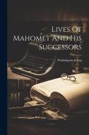 Lives Of Mahomet And His Successors di Washington Irving edito da LEGARE STREET PR