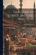 Our Camp In Turkey, And The Way To It di Marianne Young edito da LEGARE STREET PR