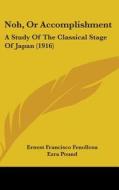 Noh, or Accomplishment: A Study of the Classical Stage of Japan (1916) di Ernest Francisco Fenollosa, Ezra Pound edito da Kessinger Publishing