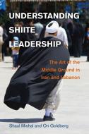 Understanding Shiite Leadership di Shaul Mishal, Ori Goldberg edito da Cambridge University Press