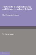 The Growth of English Industry and Commerce, Part 1, the Mercantile System di W. Cunningham edito da Cambridge University Press