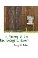 In Memory Of The Rev. George D. Baker di George D Baker edito da Bibliolife
