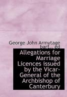 Allegations For Marriage Licences Issued By The Vicar-general Of The Archbishop Of Canterbury di George John Armytage edito da Bibliolife