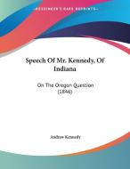 Speech of Mr. Kennedy, of Indiana: On the Oregon Question (1846) di Andrew Kennedy edito da Kessinger Publishing