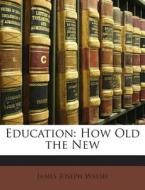 Education: How Old the New di James Joseph Walsh edito da Nabu Press