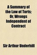 A Summary Of The Law Of Torts; Or, Wrong di Sir Arthur Underhill edito da General Books