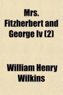 Mrs. Fitzherbert And George Iv 2 di William Henry Wilkins edito da General Books