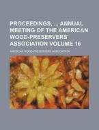 Proceedings, Annual Meeting of the American Wood-Preservers' Association Volume 16 di American Association edito da Rarebooksclub.com