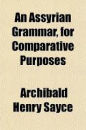 An Assyrian Grammar, for Comparative Purposes di Archibald Henry Sayce edito da Rarebooksclub.com