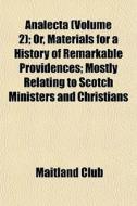 Analecta (volume 2); Or, Materials For A History Of Remarkable Providences; Mostly Relating To Scotch Ministers And Christians di Maitland Club edito da General Books Llc