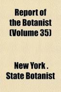 Report Of The Botanist Volume 35 di New York State Botanist edito da General Books