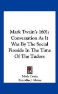 Mark Twain's 1601: Conversation as It Was by the Social Fireside in the Time of the Tudors di Mark Twain edito da Kessinger Publishing