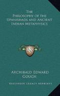 The Philosophy of the Upanishads and Ancient Indian Metaphysics di Archibald Edward Gough edito da Kessinger Publishing
