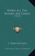 When All the Woods Are Green: A Novel a Novel di Silas Weir Mitchell edito da Kessinger Publishing