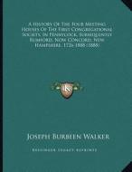 A   History of the Four Meeting Houses of the First Congregational Society, in Pennycock, Subsequently Rumford, Now Concord, New Hampshire, 1726-1888 di Joseph B. Walker edito da Kessinger Publishing