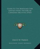 Guide to the Materials for United States History in Canadian Archives (1913) di David W. Parker edito da Kessinger Publishing