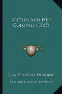 Britain and Her Colonies (1865) di Jesse Beaufort Hurlbert edito da Kessinger Publishing