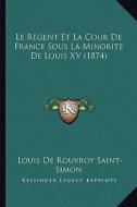 Le Regent Et La Cour de France Sous La Minorite de Louis XV (1874) di Louis De Rouvroy Saint-Simon edito da Kessinger Publishing