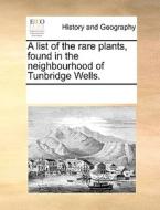 A List Of The Rare Plants, Found In The Neighbourhood Of Tunbridge Wells. di Multiple Contributors edito da Gale Ecco, Print Editions