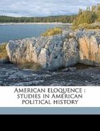American Eloquence : Studies In American Political History di Alexander Johnston, James Albert Woodburn edito da Nabu Press