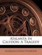 Atalanta In Calydon: A Tragedy di Algernon Swinburne edito da Nabu Press