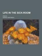 Life In The Sick-room; Essays di Harriet Martineau edito da Theclassics.us