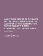 Analytical Digest of the Laws of the United States from the Adoption of the Constitution to the End of the 38th Congress. 1857-1865 Volume 2 di United States edito da Rarebooksclub.com
