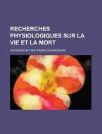 Recherches Physiologiques Sur La Vie Et La Mort di Xavier Bichat edito da Rarebooksclub.com