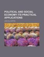 Political and Social Economy Its Practical Applications di John Hill Burton edito da Rarebooksclub.com
