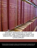 Energy Demand In The 21st Century: Are Congress And The Executive Branch Meeting The Challenge? edito da Bibliogov