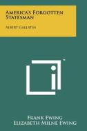 America's Forgotten Statesman: Albert Gallatin di Frank Ewing edito da Literary Licensing, LLC