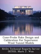 Cone-probe Rake Design And Calibration For Supersonic Wind Tunnel Models di Mark J Won edito da Bibliogov