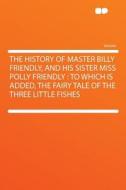 The History of Master Billy Friendly, and His Sister Miss Polly Friendly edito da HardPress Publishing