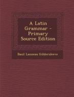 A Latin Grammar di Basil Lanneau Gildersleeve edito da Nabu Press