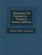 Elements of Geometry - Primary Source Edition di Adrien Marie Legendre edito da Nabu Press