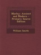 Morley: Ancient and Modern di William Smith edito da Nabu Press