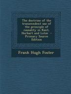 The Doctrine of the Transcendent Use of the Principle of Causality in Kant, Herbart and Lotze - Primary Source Edition di Frank Hugh Foster edito da Nabu Press