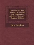 Sermons and Some Tracts on Various and Important Subjects - Primary Source Edition di Hans Hamilton edito da Nabu Press