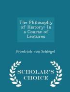 The Philosophy Of History di Friedrich Von Schlegel edito da Scholar's Choice