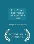 Five Years' Experience In Australia Felix - Scholar's Choice Edition di George Henry Haydon edito da Scholar's Choice