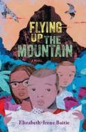 Flying Up the Mountain di Elizabeth-Irene Baitie edito da NORTON YOUNG READERS