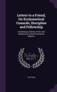 Letters To A Friend, On Ecclesiastical Councils, Discipline And Fellowship di Asa Rand edito da Palala Press